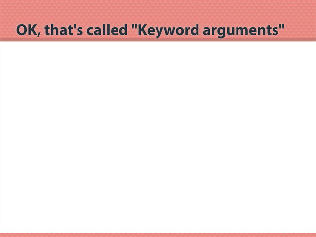 OK, that's called "Keyword arguments"
