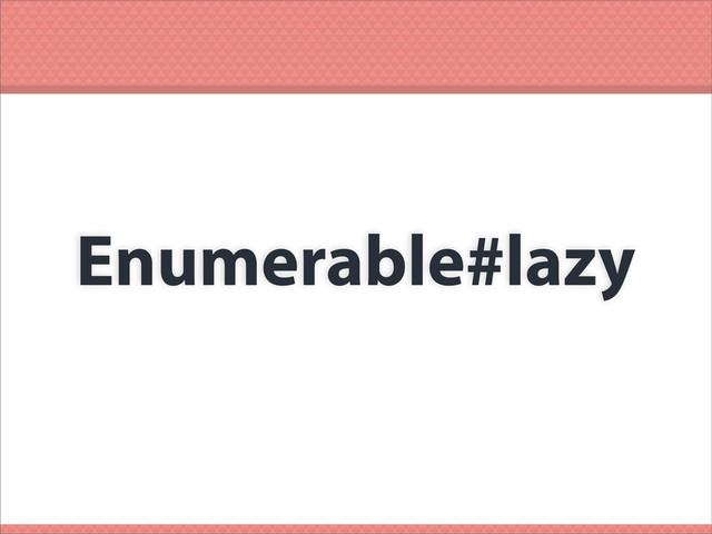 Enumerable#lazy
