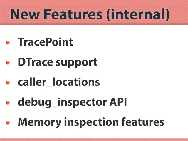 New Features (internal)

TracePoint

DTrace support

caller_locations

debug_inspector API

Memory inspection features
