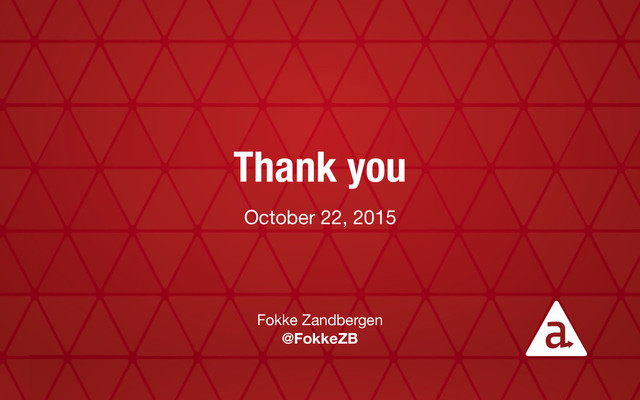 Thank you
October 22, 2015
Fokke Zandbergen

@FokkeZB

