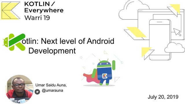 Umar Saidu Auna,
@umarauna
otlin: Next level of Android
Development
July 20, 2019
Warri 19
