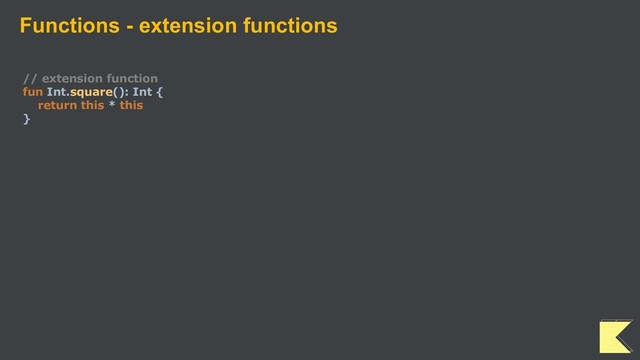 Functions - extension functions
// extension function
fun Int.square(): Int {
return this * this
}
