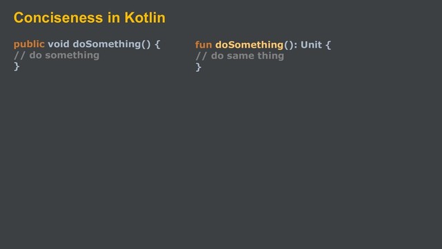 Conciseness in Kotlin
public void doSomething() {
// do something
}
fun doSomething(): Unit {
// do same thing
}
