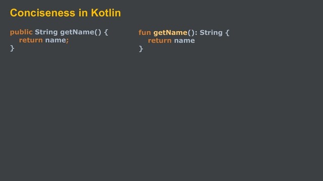 Conciseness in Kotlin
public String getName() {
return name;
}
fun getName(): String {
return name
}
