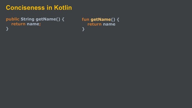 Conciseness in Kotlin
public String getName() {
return name;
}
fun getName() {
return name
}
