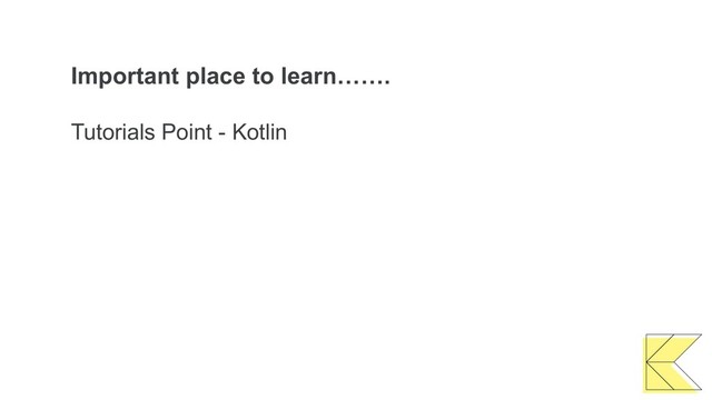 Important place to learn…….
Tutorials Point - Kotlin
