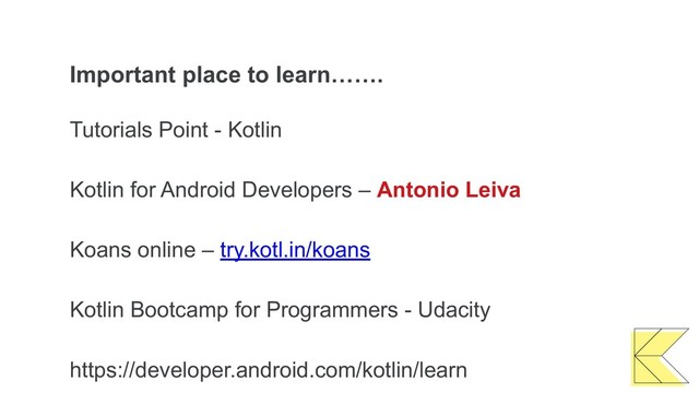 Important place to learn…….
Tutorials Point - Kotlin
Kotlin for Android Developers – Antonio Leiva
Koans online – try.kotl.in/koans
Kotlin Bootcamp for Programmers - Udacity
https://developer.android.com/kotlin/learn
