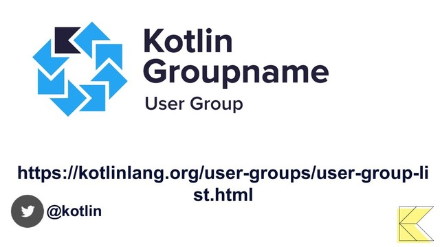 @kotlin
https://kotlinlang.org/user-groups/user-group-li
st.html
