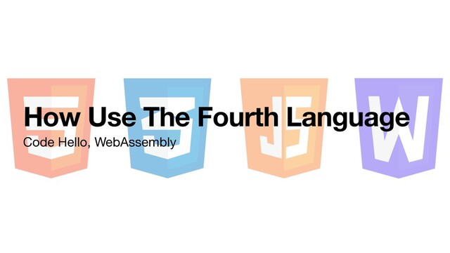How Use The Fourth Language
Code Hello, WebAssembly
