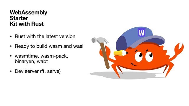 • Rust with the latest version

• Ready to build wasm and wasi

• wasmtime, wasm-pack,
binaryen, wabt

• Dev server (ft. serve)
WebAssembly
Starter
Kit with Rust
