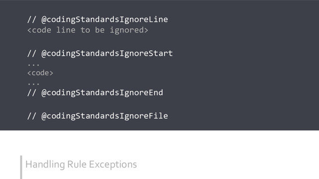 Handling Rule Exceptions
// @codingStandardsIgnoreLine
<code>
// @codingStandardsIgnoreStart
...
<code>
...
// @codingStandardsIgnoreEnd
// @codingStandardsIgnoreFile
</code></code>