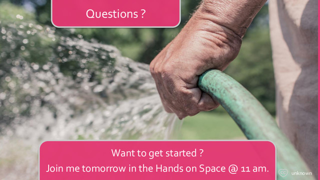 unknown
Questions ?
Want to get started ?
Join me tomorrow in the Hands on Space @ 11 am.
