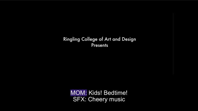 MOM: Kids! Bedtime!
SFX: Cheery music
