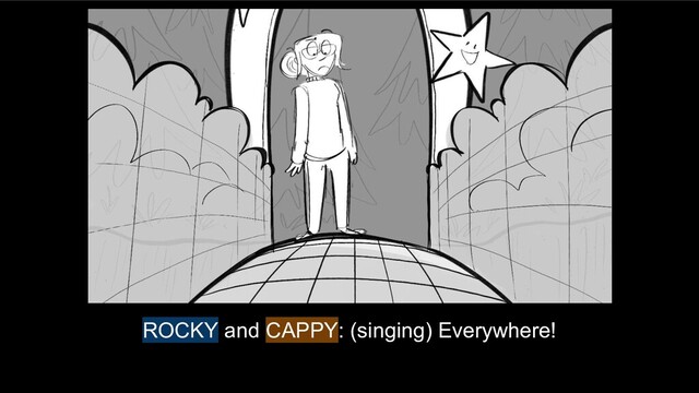 ROCKY and CAPPY: (singing) Everywhere!

