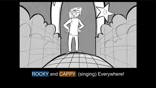 ROCKY and CAPPY: (singing) Everywhere!
