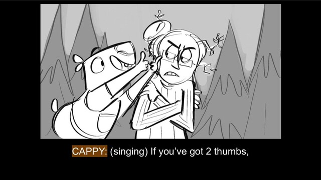 CAPPY: (singing) If you’ve got 2 thumbs,
