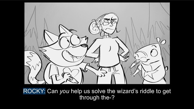 ROCKY: Can you help us solve the wizard’s riddle to get
through the-?
