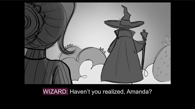 WIZARD: Haven’t you realized, Amanda?
