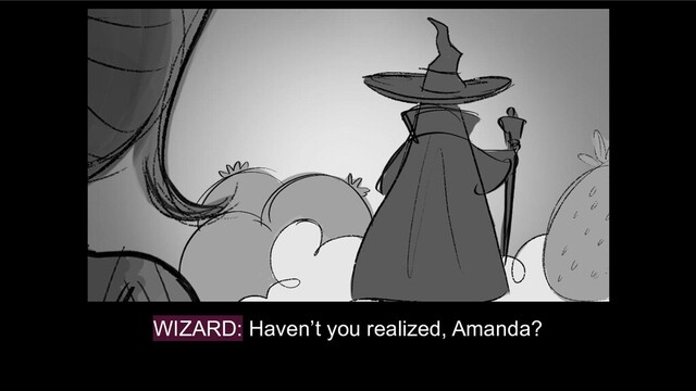 WIZARD: Haven’t you realized, Amanda?
