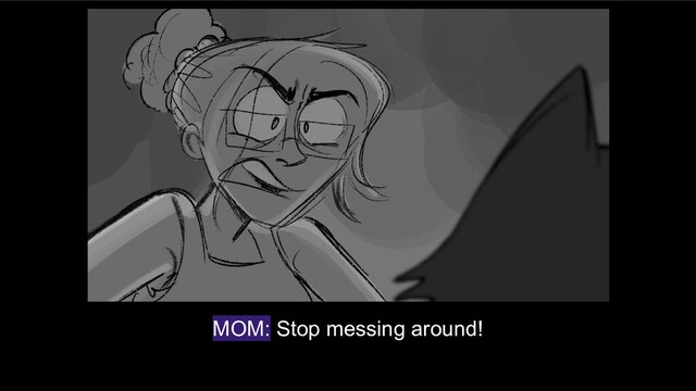 MOM: Stop messing around!
