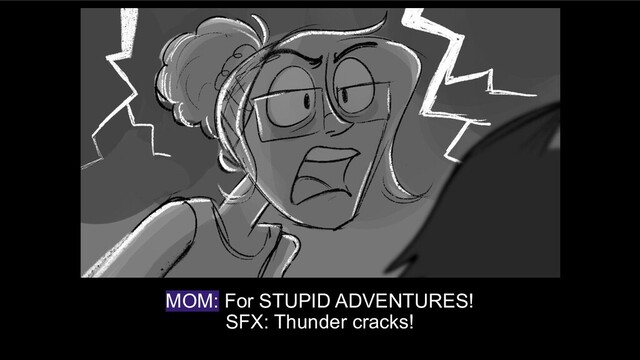 MOM: For STUPID ADVENTURES!
SFX: Thunder cracks!
