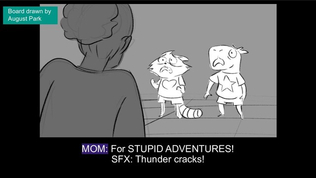 MOM: For STUPID ADVENTURES!
SFX: Thunder cracks!
Board drawn by
August Park
