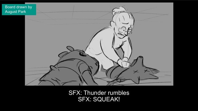 SFX: Thunder rumbles
SFX: SQUEAK!
Board drawn by
August Park
