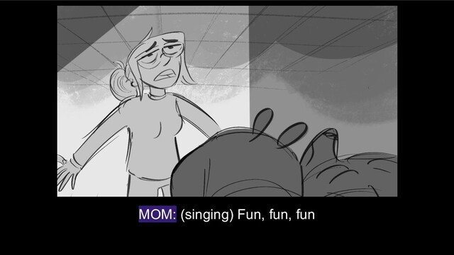 MOM: (singing) Fun, fun, fun
