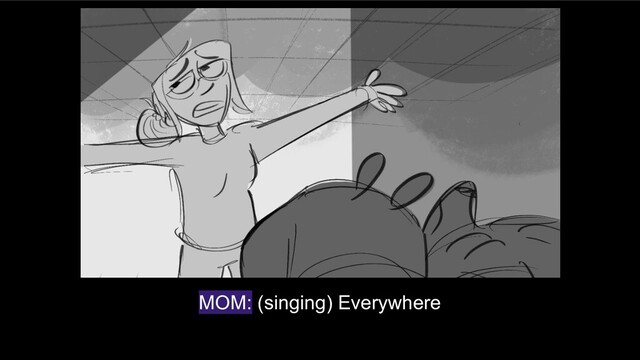 MOM: (singing) Everywhere
