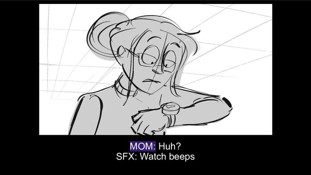 MOM: Huh?
SFX: Watch beeps

