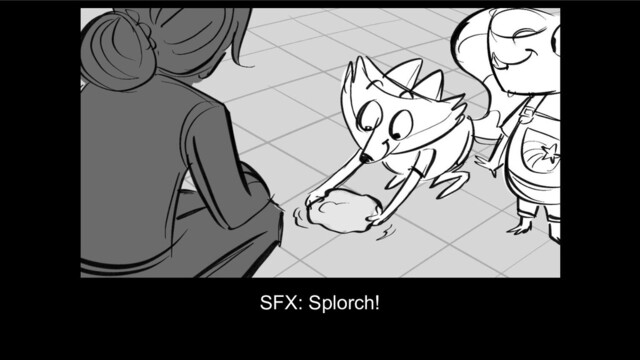 SFX: Splorch!
