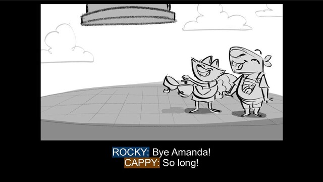 ROCKY: Bye Amanda!
CAPPY: So long!
