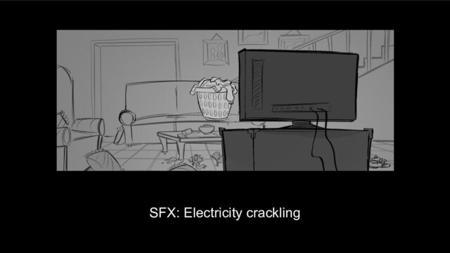 SFX: Electricity crackling

