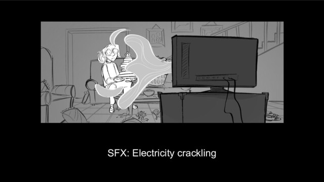 SFX: Electricity crackling
