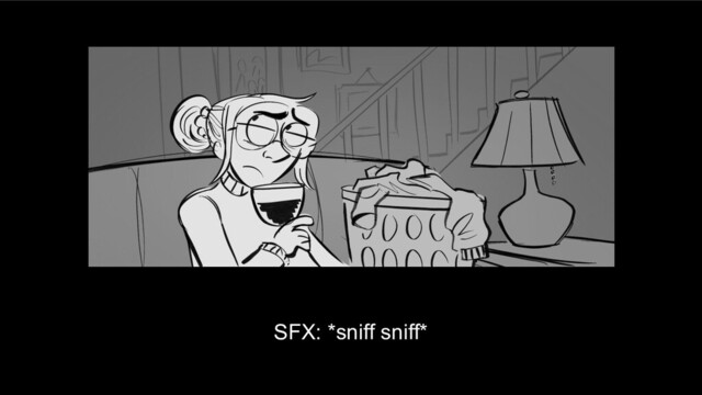SFX: *sniff sniff*
