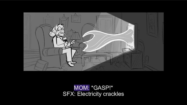 MOM: *GASP!*
SFX: Electricity crackles
