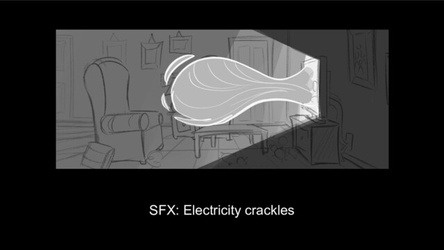 SFX: Electricity crackles
