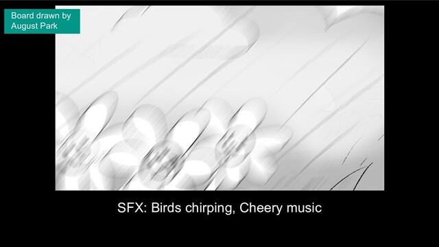 SFX: Birds chirping, Cheery music
Board drawn by
August Park
