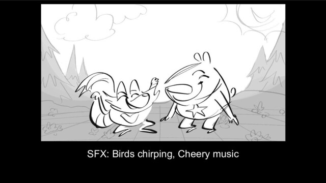SFX: Birds chirping, Cheery music

