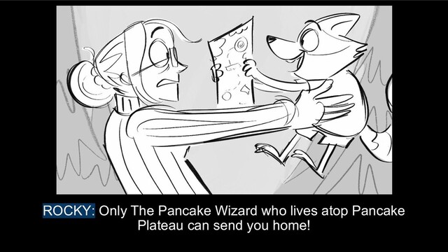 ROCKY: Only The Pancake Wizard who lives atop Pancake
Plateau can send you home!
