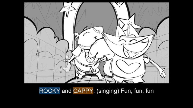ROCKY and CAPPY: (singing) Fun, fun, fun
