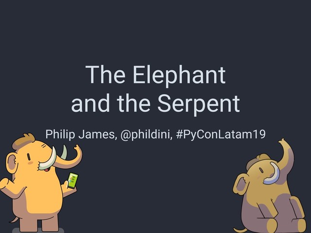 The Elephant
and the Serpent
Philip James, @phildini, #PyConLatam19
