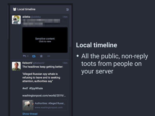Local timeline
• All the public, non-reply
toots from people on
your server
