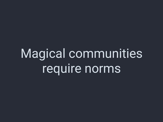 Magical communities
require norms
