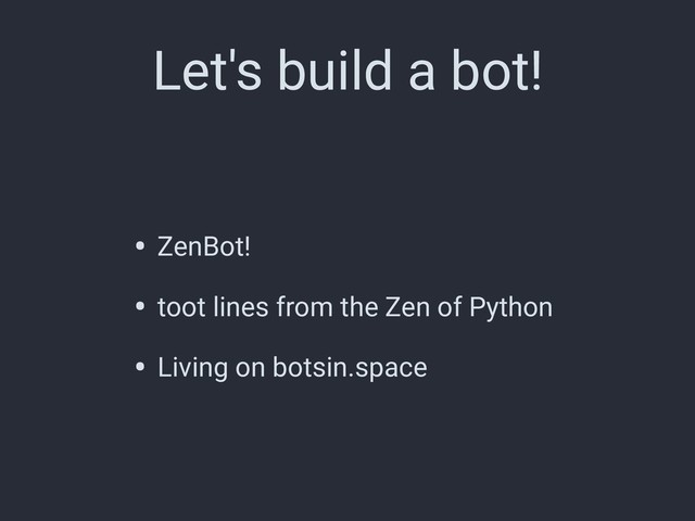 Let's build a bot!
• ZenBot!
• toot lines from the Zen of Python
• Living on botsin.space
