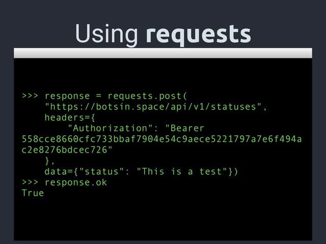 Using requests
>>> response = requests.post(
"https://botsin.space/api/v1/statuses",
headers={
"Authorization": "Bearer
558cce8660cfc733bbaf7904e54c9aece5221797a7e6f494a
c2e8276bdcec726"
},
data={"status": "This is a test"})
>>> response.ok
True
