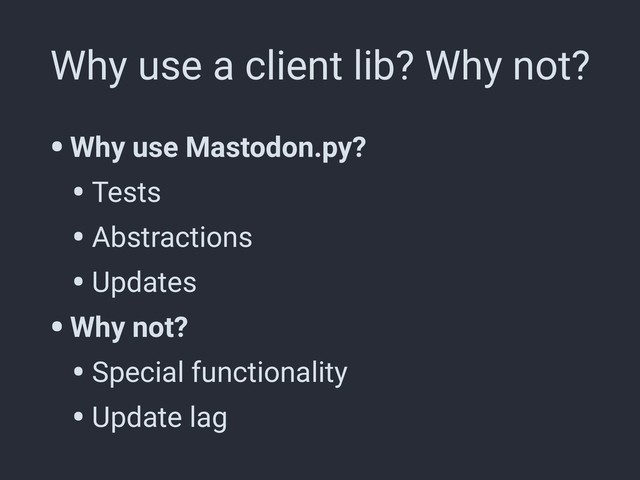 Why use a client lib? Why not?
•Why use Mastodon.py?
• Tests
• Abstractions
• Updates
•Why not?
• Special functionality
• Update lag
