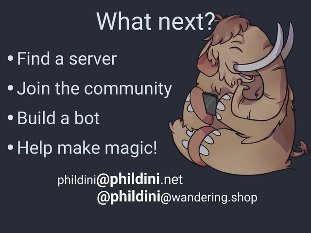 What next?
•Find a server
•Join the community
•Build a bot
•Help make magic!
phildini@phildini.net
@phildini@wandering.shop
