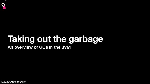©2020 Alex Blewitt
Taking out the garbage
An overview of GCs in the JVM
