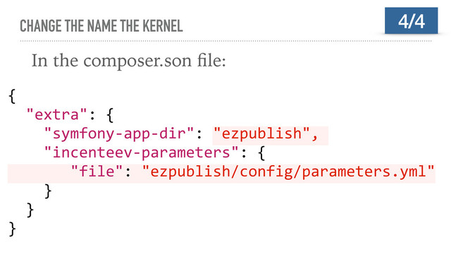 CHANGE THE NAME THE KERNEL
In the composer.son ﬁle:
4/4
{
"extra": {
"symfony-app-dir": "ezpublish",
"incenteev-parameters": {
"file": "ezpublish/config/parameters.yml"
}
}
}
